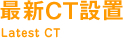 最新CT設置 Latest CT