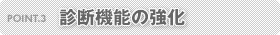 POINT.3 診断機能の強化