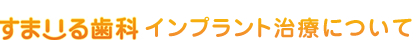 すまいる歯科インプラント治療について