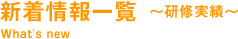 新着情報一覧 ～研修実績～ What's new