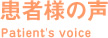 患者様の声 Patient's voice